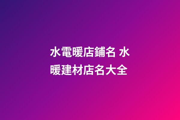 水電暖店鋪名 水暖建材店名大全-第1張-店鋪起名-玄機派
